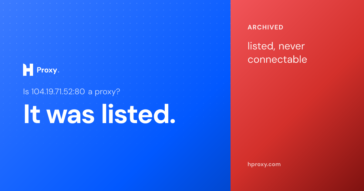 Is 104.19.71.52:80 a proxy? It was listed as one but never once connectable across 17 checks, recorded by HProxy.