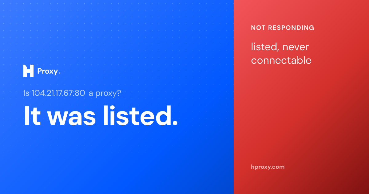 Is 104.21.17.67:80 a proxy? It was listed as one but never once connectable across 17 checks, recorded by HProxy.