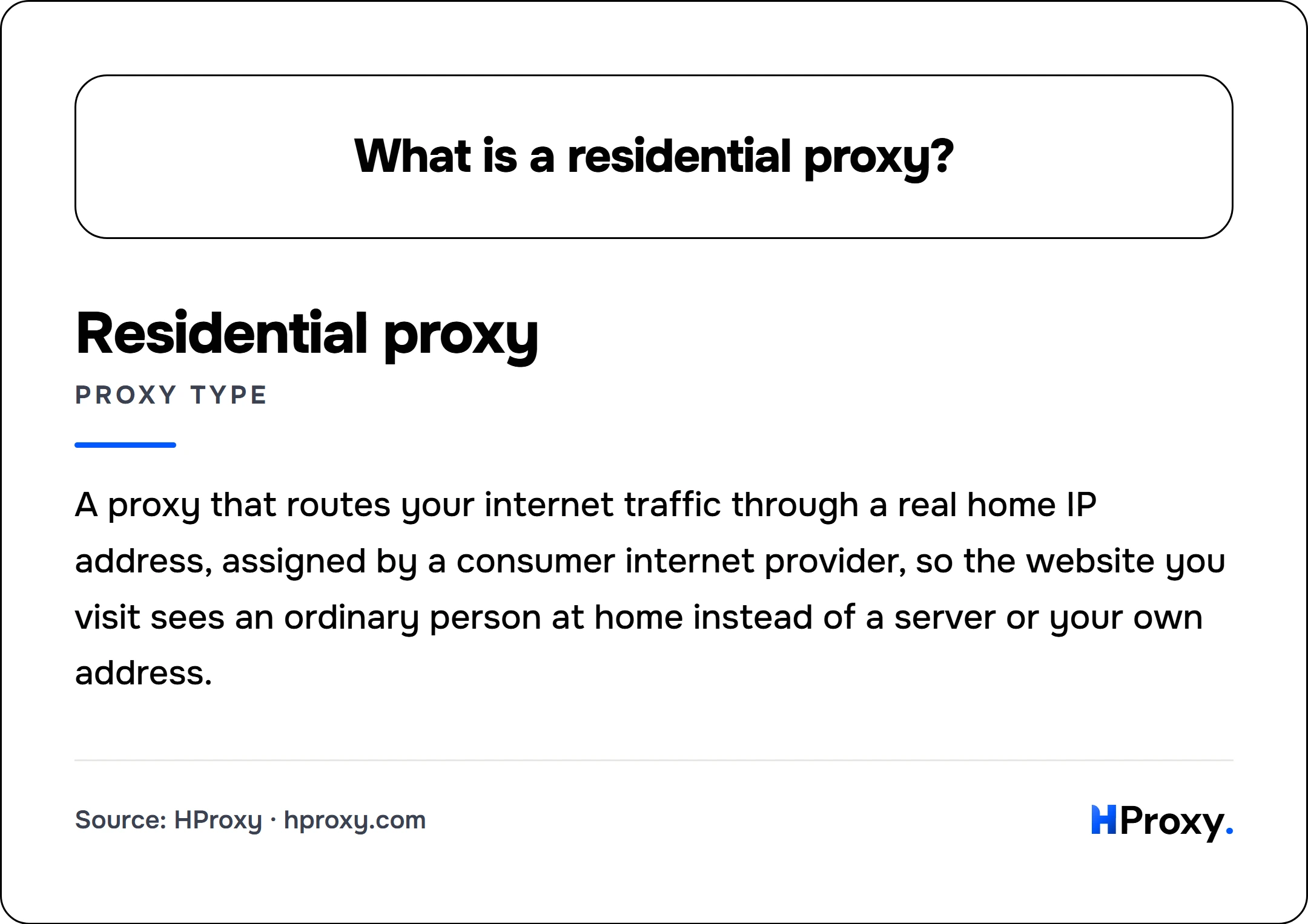 What is a residential proxy?. Residential proxy (proxy type): A proxy that routes your internet traffic through a real home IP address, assigned by a consumer internet provider, so the website you visit sees an ordinary person at home instead of a server or your own address.