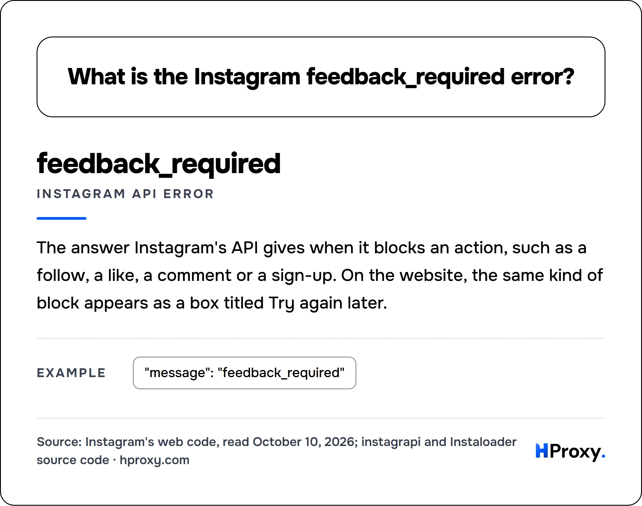 What is the Instagram feedback_required error?. feedback_required (Instagram API error): The answer Instagram's API gives when it blocks an action, such as a follow, a like, a comment or a sign-up. On the website, the same kind of block appears as a box titled Try again later. Example: "message": "feedback_required".